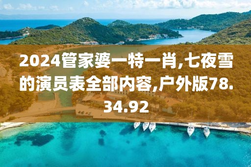 2024管家婆一特一肖,七夜雪的演員表全部內容,戶外版78.34.92