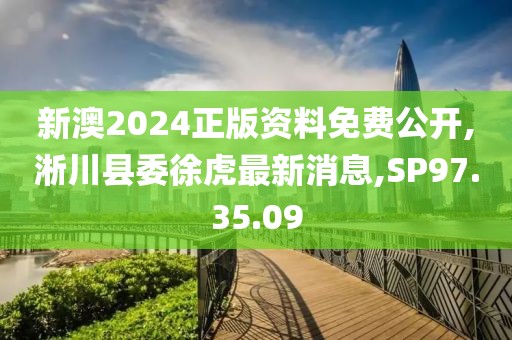 新澳2024正版資料免費公開,淅川縣委徐虎最新消息,SP97.35.09