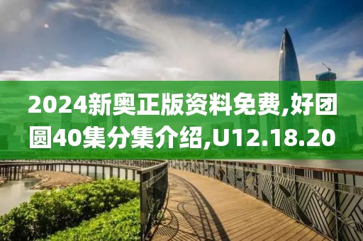 2024新奧正版資料免費,好團圓40集分集介紹,U12.18.20