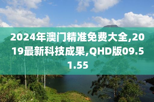 2024年澳門精準免費大全,2019最新科技成果,QHD版09.51.55