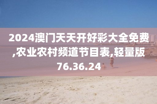 2024澳門天天開好彩大全免費,農業農村頻道節目表,輕量版76.36.24