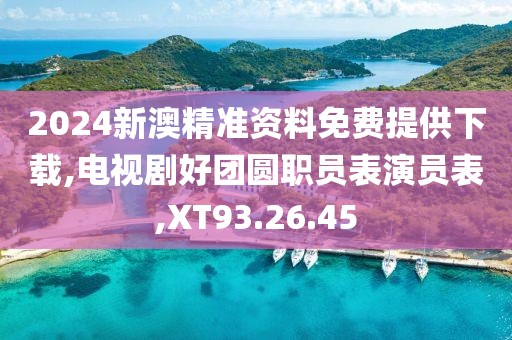 2024新澳精準資料免費提供下載,電視劇好團圓職員表演員表,XT93.26.45