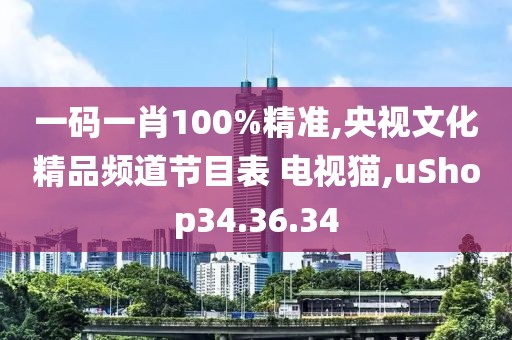 一碼一肖100%精準,央視文化精品頻道節目表 電視貓,uShop34.36.34