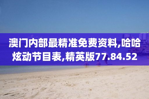 澳門內部最精準免費資料,哈哈炫動節目表,精英版77.84.52
