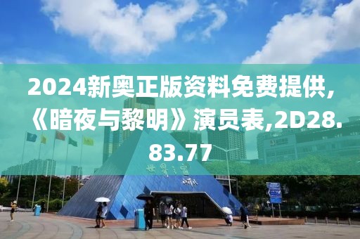 2024新奧正版資料免費提供,《暗夜與黎明》演員表,2D28.83.77