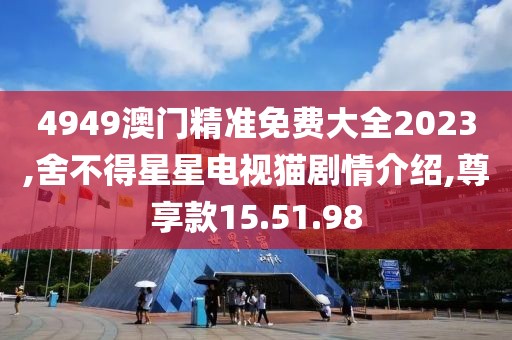 4949澳門精準免費大全2023,舍不得星星電視貓劇情介紹,尊享款15.51.98