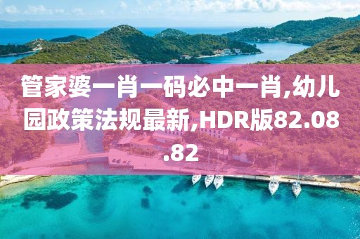 管家婆一肖一碼必中一肖,幼兒園政策法規最新,HDR版82.08.82