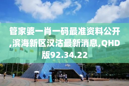 管家婆一肖一碼最準資料公開,濱海新區漢沽最新消息,QHD版92.34.22