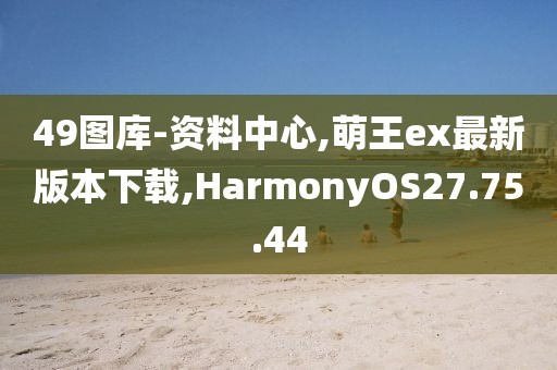 49圖庫-資料中心,萌王ex最新版本下載,HarmonyOS27.75.44