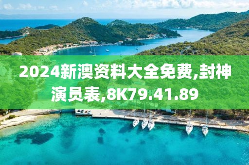 2024新澳資料大全免費,封神演員表,8K79.41.89
