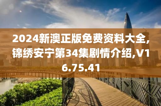 2024新澳正版免費資料大全,錦繡安寧第34集劇情介紹,V16.75.41