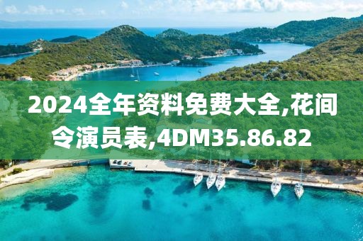 2024全年資料免費大全,花間令演員表,4DM35.86.82
