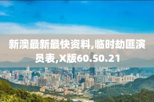 新澳最新最快資料,臨時劫匪演員表,X版60.50.21