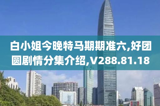 白小姐今晚特馬期期準六,好團圓劇情分集介紹,V288.81.18