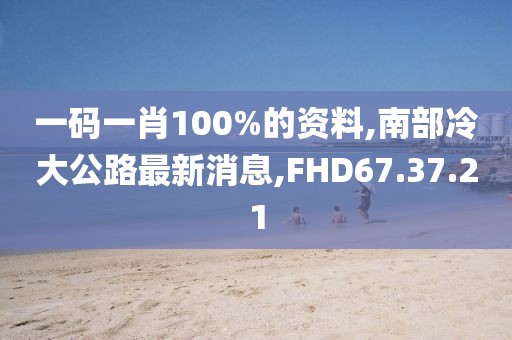 一碼一肖100%的資料,南部冷大公路最新消息,FHD67.37.21