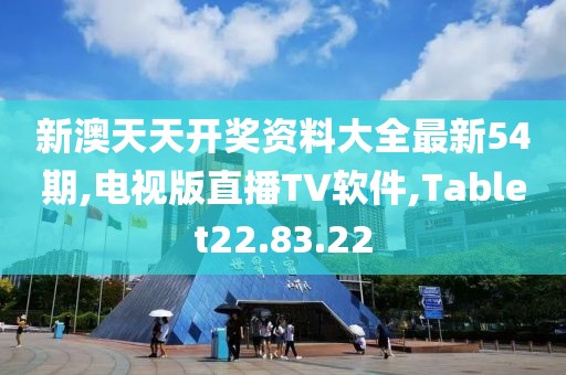 新澳天天開獎資料大全最新54期,電視版直播TV軟件,Tablet22.83.22