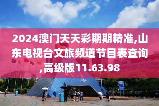 2024澳門天天彩期期精準,山東電視臺文旅頻道節目表查詢,高級版11.63.98