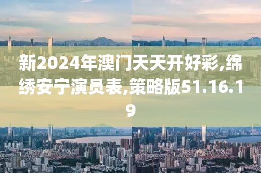 新2024年澳門天天開好彩,綿繡安寧演員表,策略版51.16.19