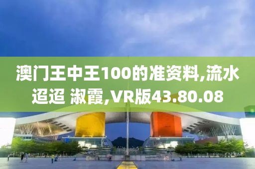 澳門王中王100的準資料,流水迢迢 淑霞,VR版43.80.08