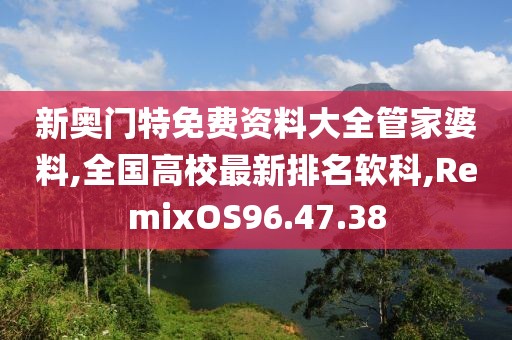 新奧門特免費資料大全管家婆料,全國高校最新排名軟科,RemixOS96.47.38