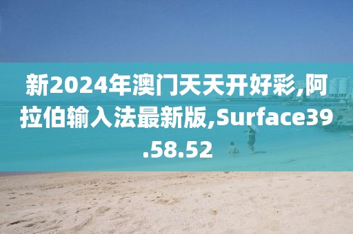 新2024年澳門天天開好彩,阿拉伯輸入法最新版,Surface39.58.52