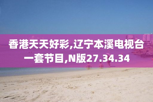 香港天天好彩,遼寧本溪電視臺一套節目,N版27.34.34