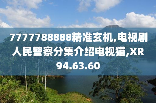 7777788888精準玄機,電視劇人民警察分集介紹電視貓,XR94.63.60