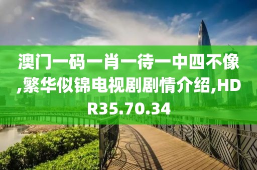 澳門一碼一肖一待一中四不像,繁華似錦電視劇劇情介紹,HDR35.70.34