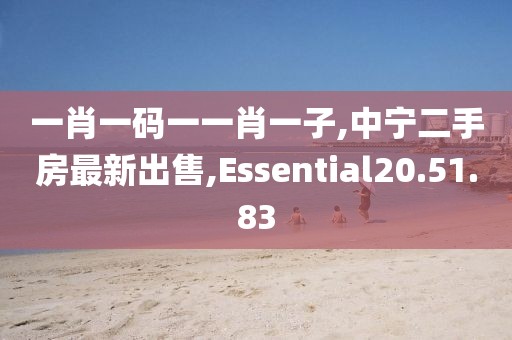 一肖一碼一一肖一子,中寧二手房最新出售,Essential20.51.83