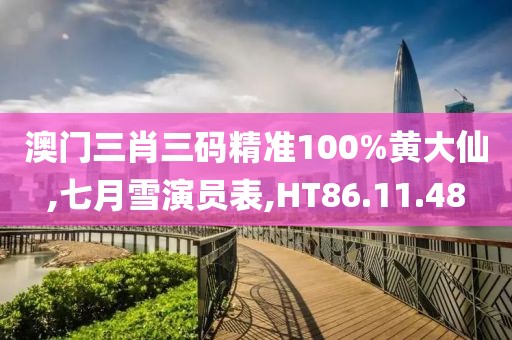 澳門三肖三碼精準100%黃大仙,七月雪演員表,HT86.11.48