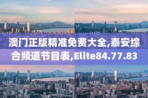 澳門正版精準免費大全,泰安綜合頻道節目表,Elite84.77.83