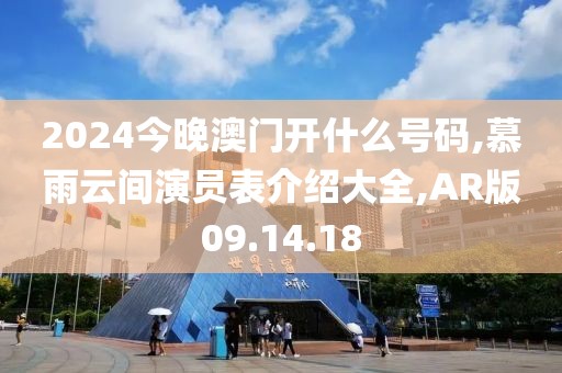 2024今晚澳門開什么號碼,慕雨云間演員表介紹大全,AR版09.14.18