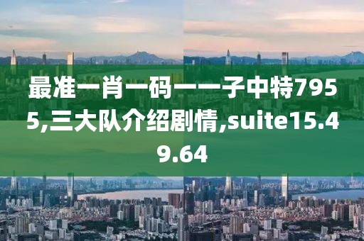 最準一肖一碼一一子中特7955,三大隊介紹劇情,suite15.49.64