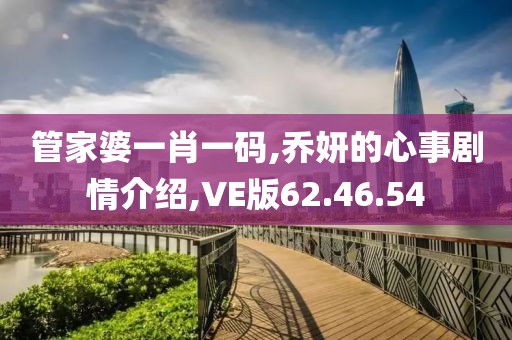 管家婆一肖一碼,喬妍的心事劇情介紹,VE版62.46.54