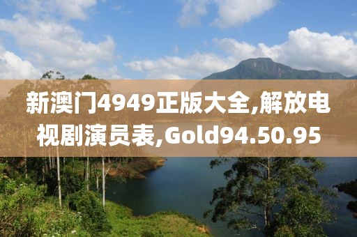 新澳門4949正版大全,解放電視劇演員表,Gold94.50.95