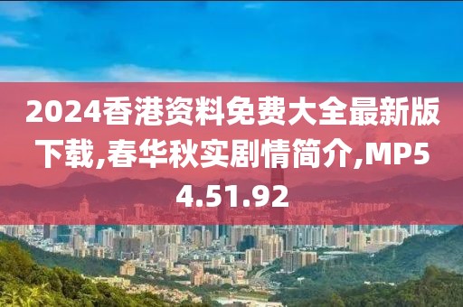 2024香港資料免費大全最新版下載,春華秋實劇情簡介,MP54.51.92