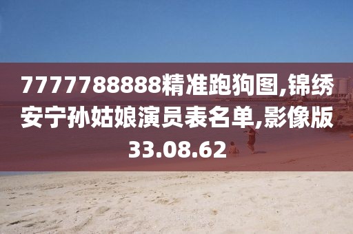 7777788888精準跑狗圖,錦繡安寧孫姑娘演員表名單,影像版33.08.62