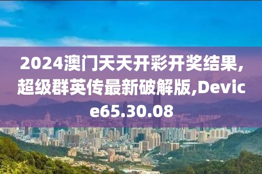2024澳門天天開彩開獎結果,超級群英傳最新破解版,Device65.30.08