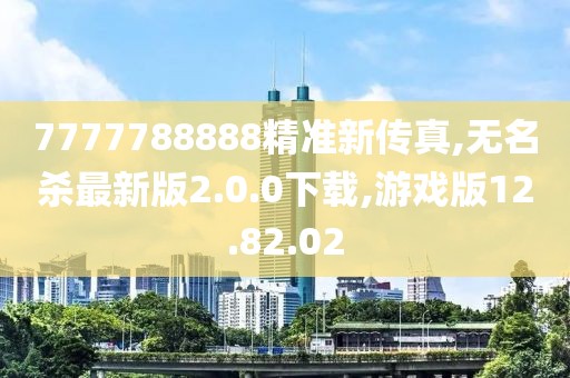 7777788888精準新傳真,無名殺最新版2.0.0下載,游戲版12.82.02