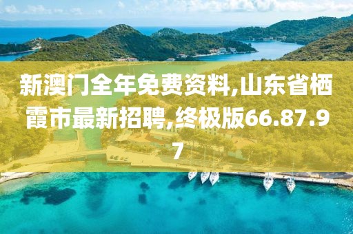 新澳門全年免費資料,山東省棲霞市最新招聘,終極版66.87.97