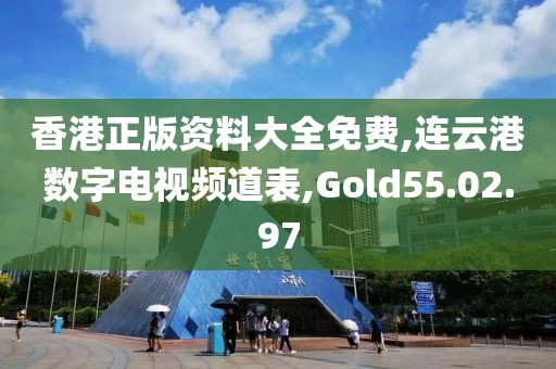香港正版資料大全免費,連云港數字電視頻道表,Gold55.02.97