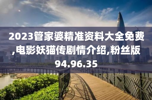 2023管家婆精準資料大全免費,電影妖貓傳劇情介紹,粉絲版94.96.35