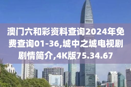 澳門六和彩資料查詢2024年免費查詢01-36,城中之城電視劇劇情簡介,4K版75.34.67