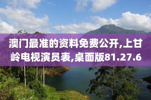澳門最準的資料免費公開,上甘嶺電視演員表,桌面版81.27.60