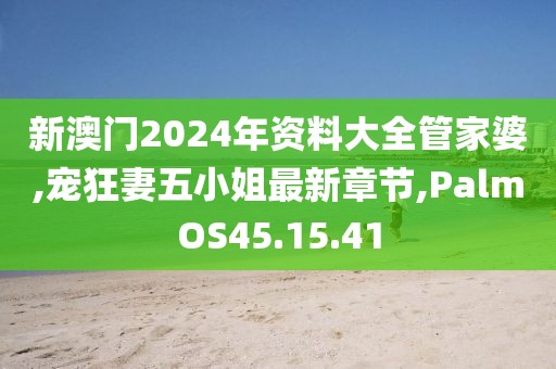 新澳門2024年資料大全管家婆,寵狂妻五小姐最新章節,PalmOS45.15.41