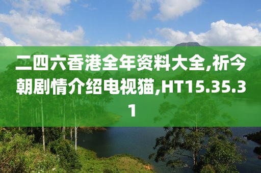 二四六香港全年資料大全,祈今朝劇情介紹電視貓,HT15.35.31