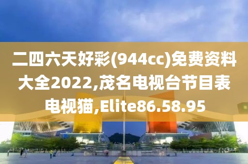 二四六天好彩(944cc)免費資料大全2022,茂名電視臺節目表電視貓,Elite86.58.95