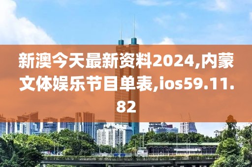 新澳今天最新資料2024,內蒙文體娛樂節目單表,ios59.11.82