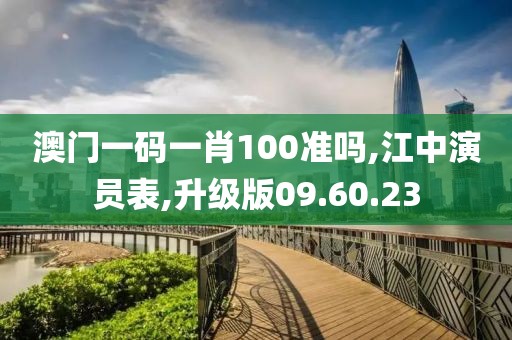 澳門一碼一肖100準嗎,江中演員表,升級版09.60.23