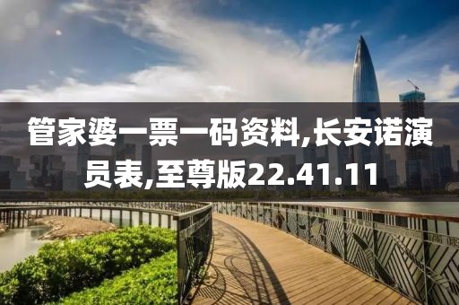 管家婆一票一碼資料,長安諾演員表,至尊版22.41.11